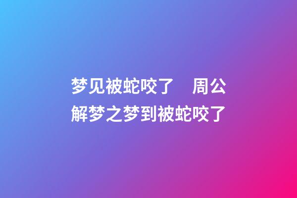 梦见被蛇咬了　周公解梦之梦到被蛇咬了